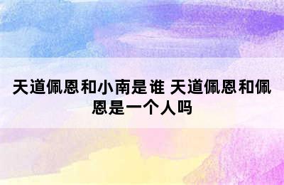 天道佩恩和小南是谁 天道佩恩和佩恩是一个人吗